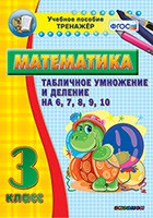 Тренажёр по математике. 3 класс. Табличное умножение и деление на 6,7,8,9,10 - fgospostavki.ru - Королёв